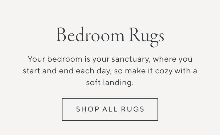 Bedroom Rugs. Your bedroom is your sanctuary, where you start and end each day, so make it cozy with a soft landing. Shop all Rugs.